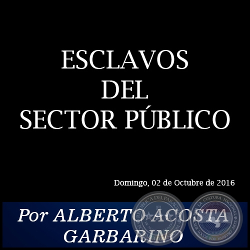 ESCLAVOS DEL SECTOR PBLICO - Por ALBERTO ACOSTA GARBARINO - Domingo, 02 de Octubre de 2016